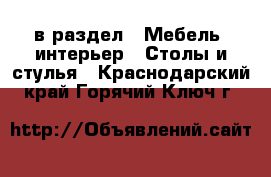  в раздел : Мебель, интерьер » Столы и стулья . Краснодарский край,Горячий Ключ г.